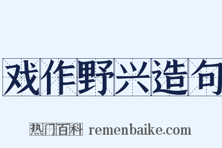 戏作野兴造句是什么意思的图片